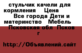 стульчик качели для кормления  › Цена ­ 8 000 - Все города Дети и материнство » Мебель   . Псковская обл.,Псков г.